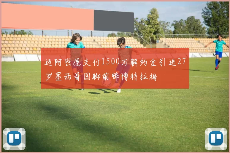 迈阿密愿支付1500万解约金引进27岁墨西哥国脚前锋博特拉梅