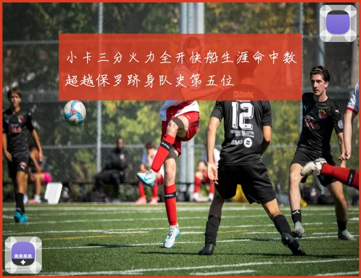 小卡三分火力全开快船生涯命中数超越保罗跻身队史第五位