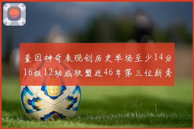 奎因神奇表现创历史单场至少14分16板12助成联盟近46年第三位新秀